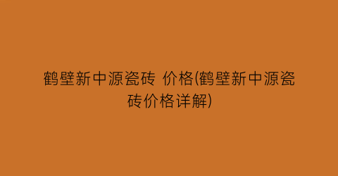 鹤壁新中源瓷砖 价格(鹤壁新中源瓷砖价格详解)